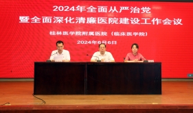 桂林医学院附属医院（临床医学院）召开2024年全面从严治党暨全面深化清廉医院建设工作会议