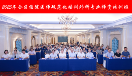 桂林医科大学第一附属医院举办2025年广西住院医师规范化培训外科专业师资培训班